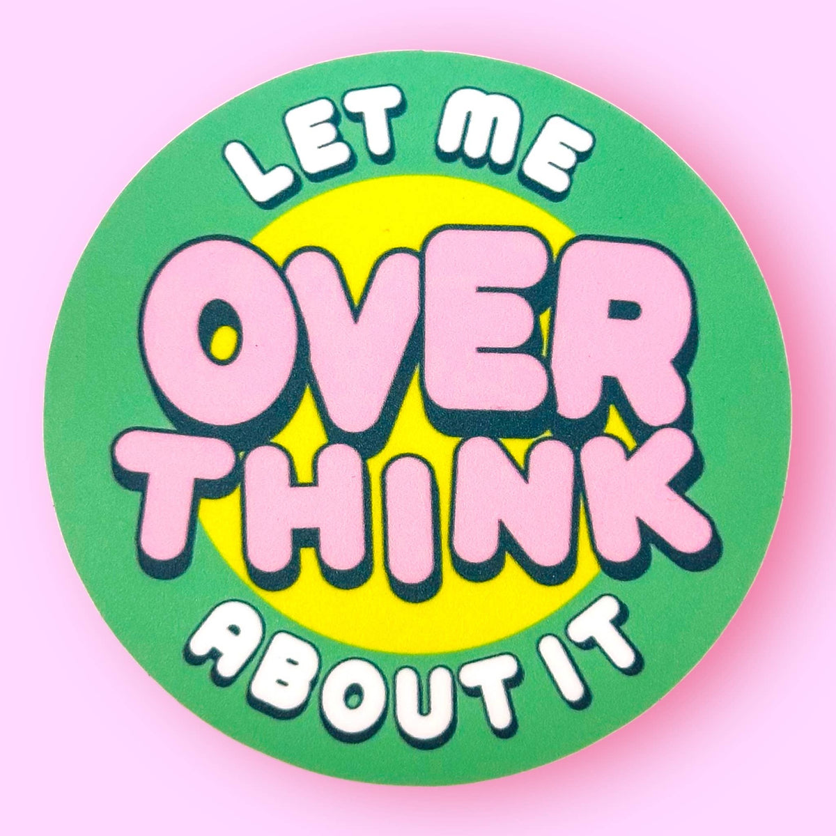 A round sticker or button design with the phrase 'LET ME OVER THINK ABOUT IT'