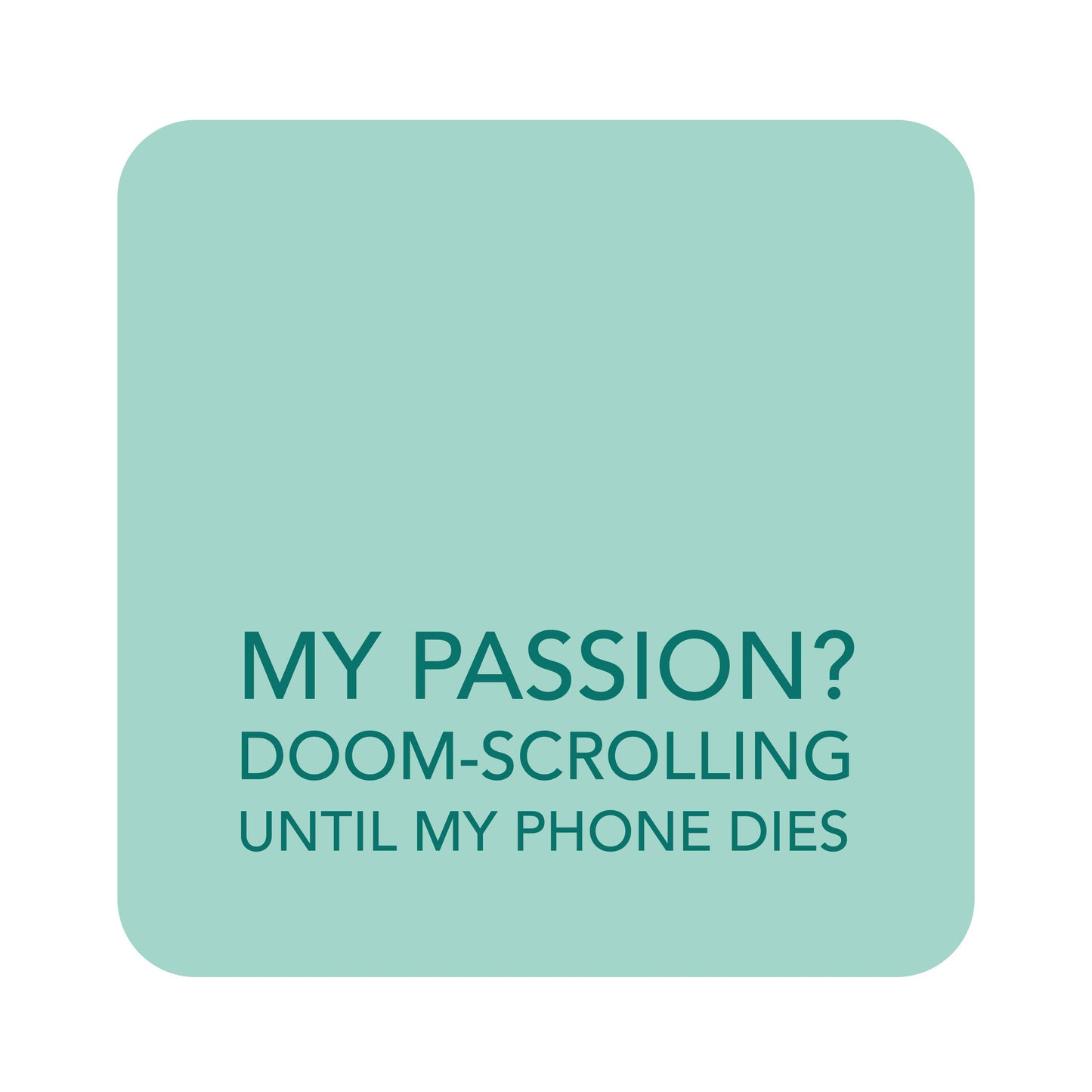 A square mint green graphic with rounded corners on a white background, featuring the text 'MY PASSION? DOOM-SCROLLING UNTIL MY PHONE DIES' in dark teal lettering.