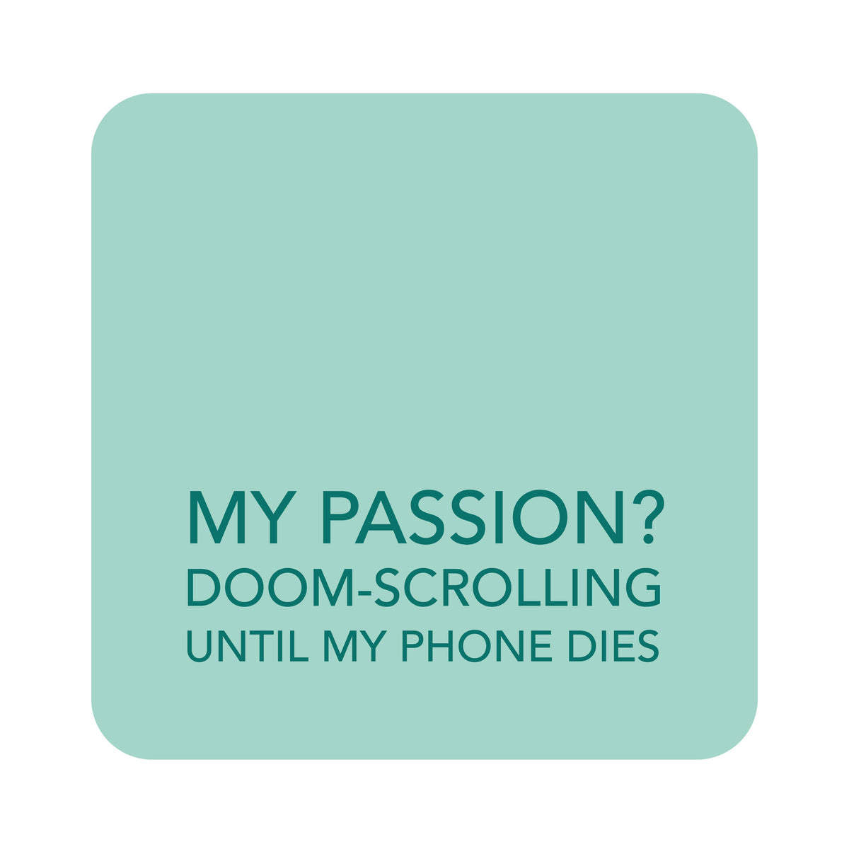A square mint green graphic with rounded corners on a white background, featuring the text 'MY PASSION? DOOM-SCROLLING UNTIL MY PHONE DIES' in dark teal lettering.